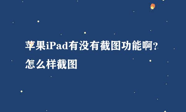 苹果iPad有没有截图功能啊？怎么样截图