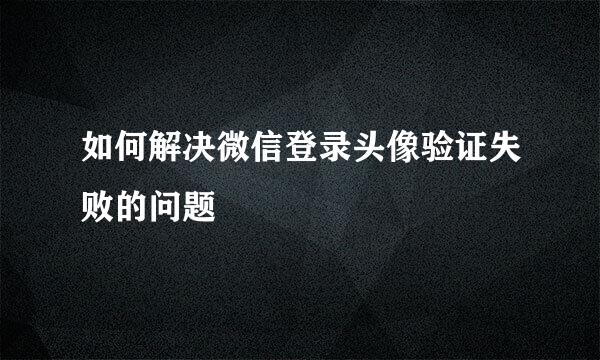 如何解决微信登录头像验证失败的问题