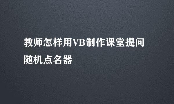 教师怎样用VB制作课堂提问随机点名器