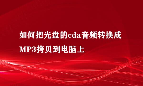 如何把光盘的cda音频转换成MP3拷贝到电脑上
