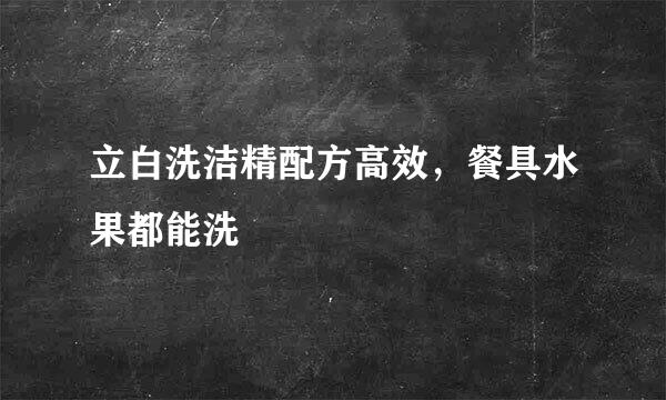 立白洗洁精配方高效，餐具水果都能洗