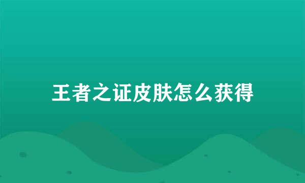 王者之证皮肤怎么获得
