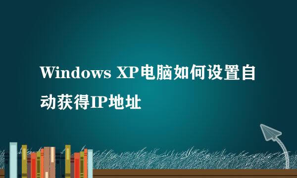 Windows XP电脑如何设置自动获得IP地址