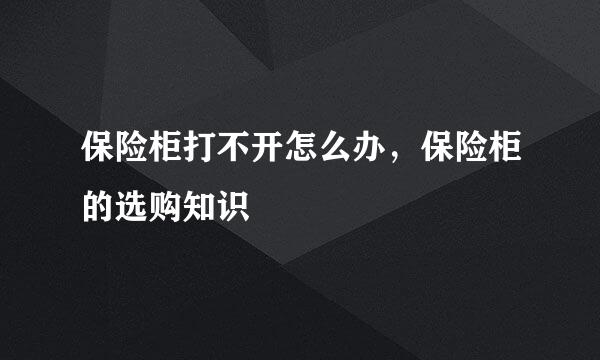 保险柜打不开怎么办，保险柜的选购知识