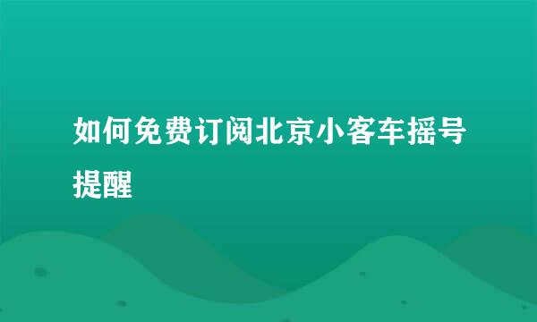 如何免费订阅北京小客车摇号提醒
