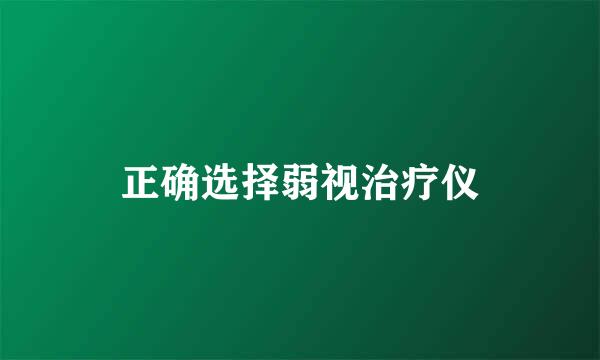 正确选择弱视治疗仪