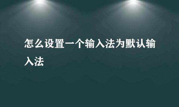 怎么设置一个输入法为默认输入法
