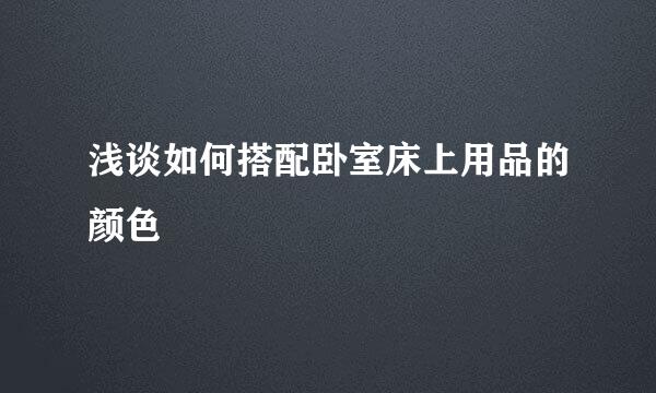 浅谈如何搭配卧室床上用品的颜色