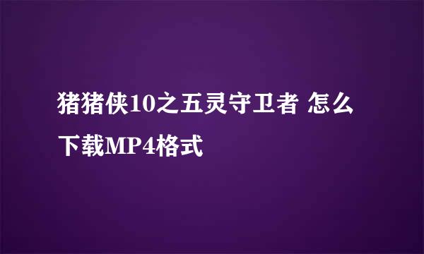 猪猪侠10之五灵守卫者 怎么下载MP4格式