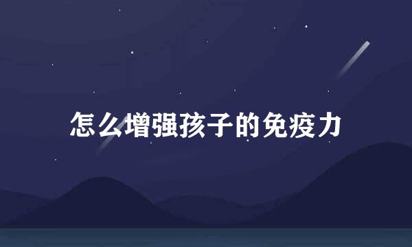 怎么增强孩子的免疫力