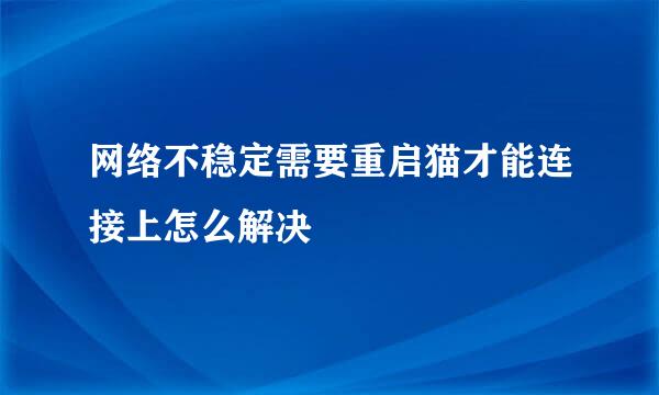 网络不稳定需要重启猫才能连接上怎么解决