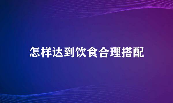 怎样达到饮食合理搭配