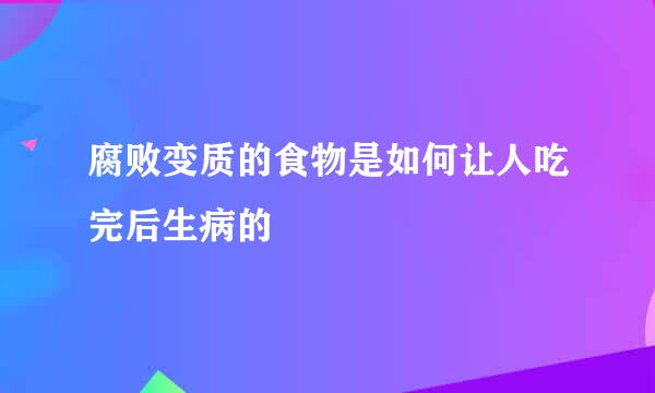 腐败变质的食物是如何让人吃完后生病的