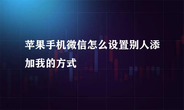 苹果手机微信怎么设置别人添加我的方式