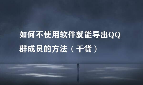 如何不使用软件就能导出QQ群成员的方法（干货）