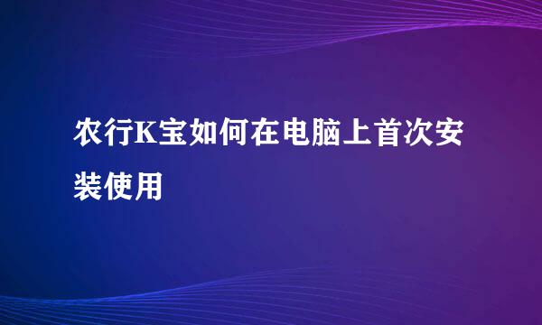 农行K宝如何在电脑上首次安装使用