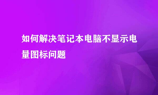 如何解决笔记本电脑不显示电量图标问题