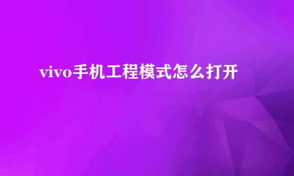 vivo手机工程模式怎么打开