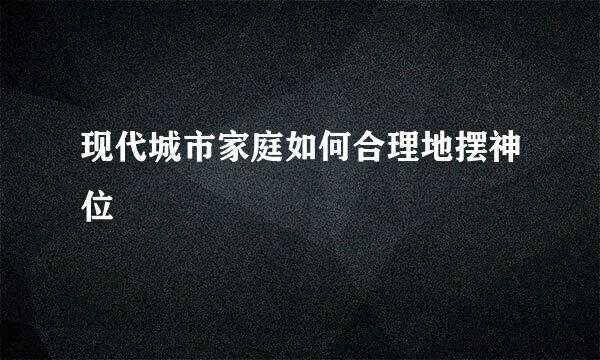 现代城市家庭如何合理地摆神位