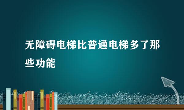 无障碍电梯比普通电梯多了那些功能