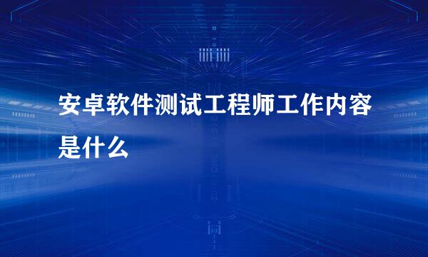 安卓软件测试工程师工作内容是什么