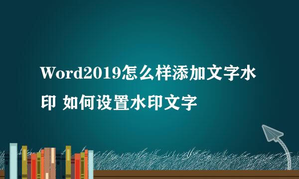 Word2019怎么样添加文字水印 如何设置水印文字