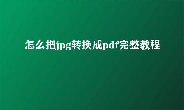 怎么把jpg转换成pdf完整教程
