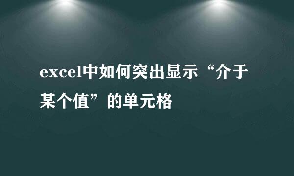 excel中如何突出显示“介于某个值”的单元格