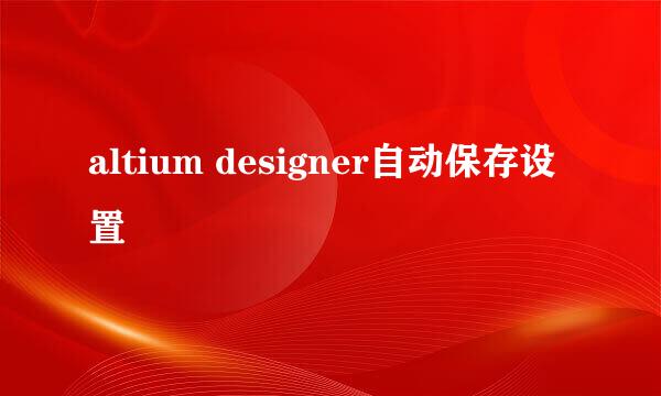 altium designer自动保存设置