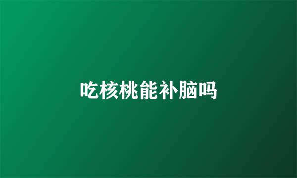 吃核桃能补脑吗