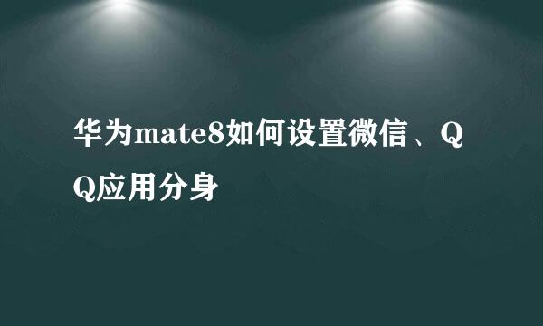 华为mate8如何设置微信、QQ应用分身