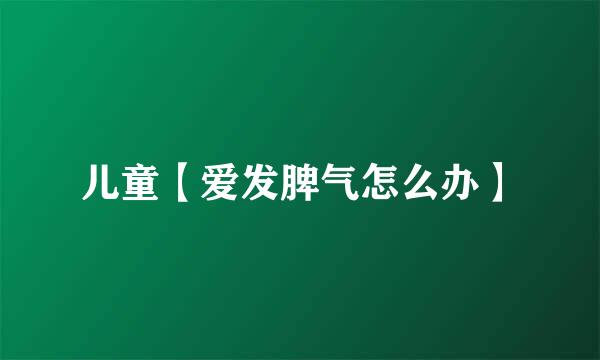 儿童【爱发脾气怎么办】