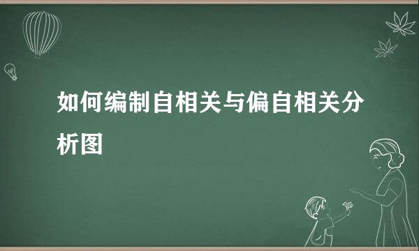 如何编制自相关与偏自相关分析图