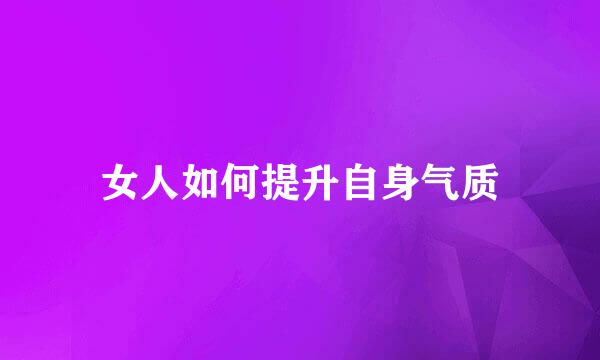女人如何提升自身气质