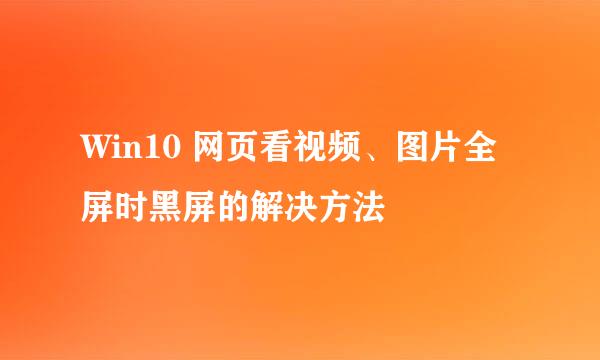 Win10 网页看视频、图片全屏时黑屏的解决方法