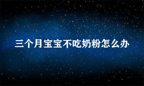 三个月宝宝不吃奶粉怎么办