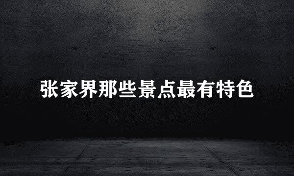 张家界那些景点最有特色