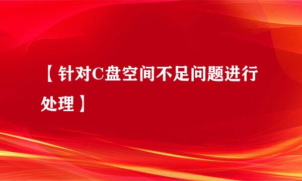 【针对C盘空间不足问题进行处理】