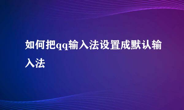 如何把qq输入法设置成默认输入法
