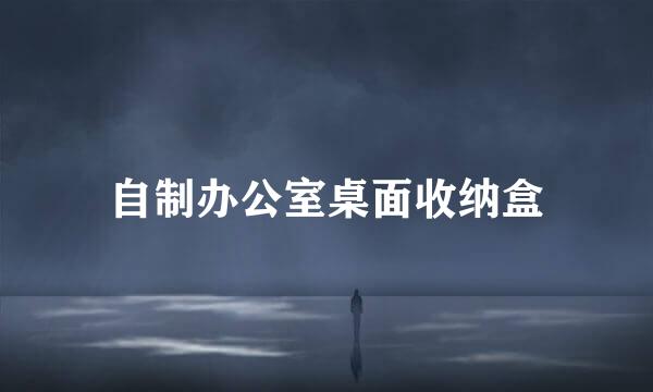 自制办公室桌面收纳盒