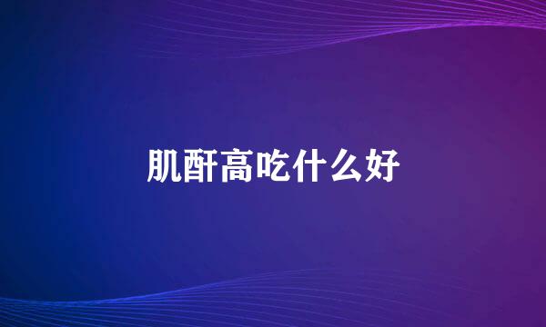 肌酐高吃什么好