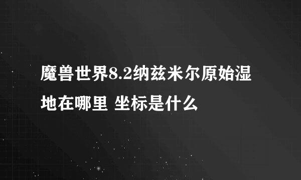 魔兽世界8.2纳兹米尔原始湿地在哪里 坐标是什么