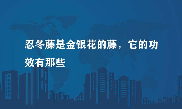 忍冬藤是金银花的藤，它的功效有那些