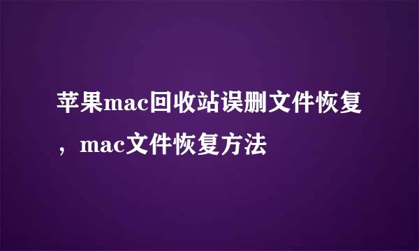 苹果mac回收站误删文件恢复，mac文件恢复方法
