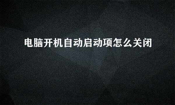电脑开机自动启动项怎么关闭