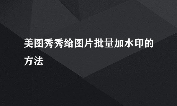美图秀秀给图片批量加水印的方法