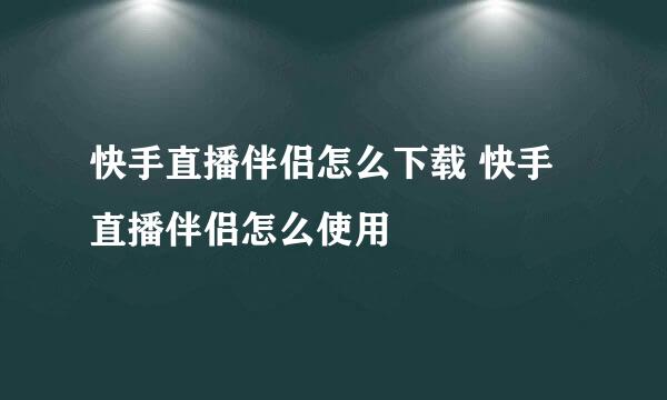 快手直播伴侣怎么下载 快手直播伴侣怎么使用