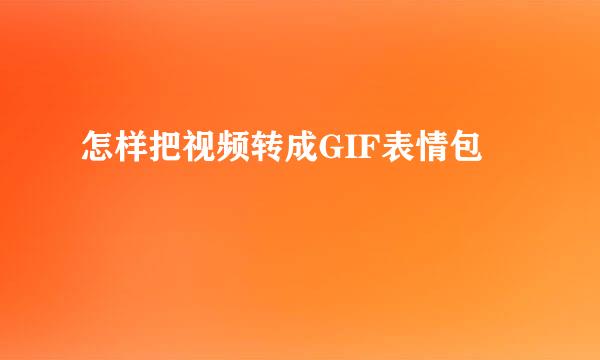 怎样把视频转成GIF表情包
