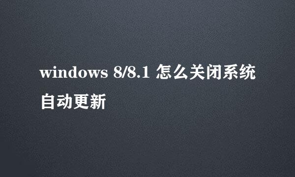 windows 8/8.1 怎么关闭系统自动更新