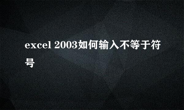excel 2003如何输入不等于符号